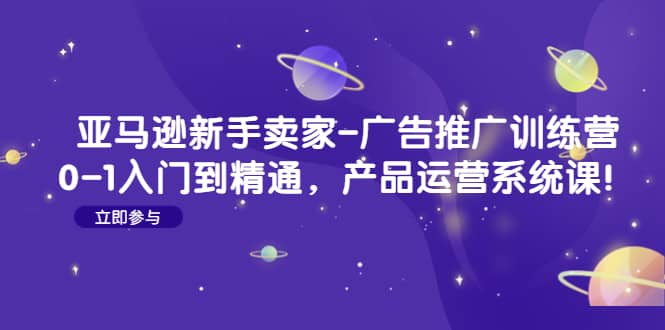 亚马逊新手卖家-广告推广训练营：0-1入门到精通，产品运营系统课 - 趣酷猫