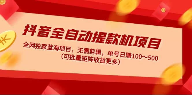 抖音全自动提款机项目：独家蓝海 无需剪辑 单号日赚100～500 (可批量矩阵) - 趣酷猫