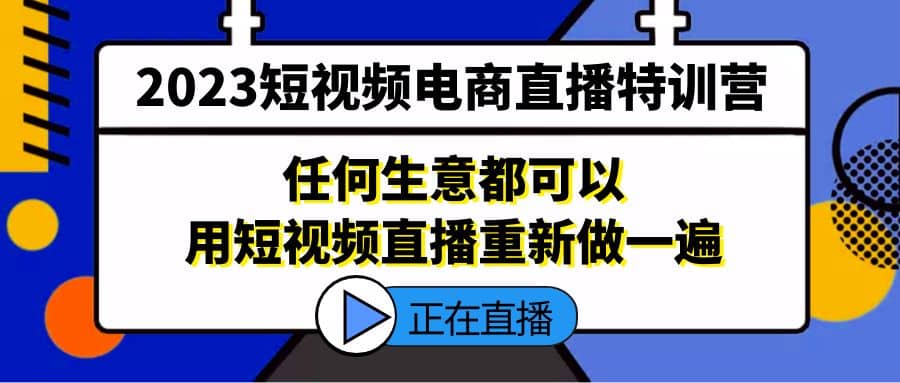 2023短视频电商直播特训营，任何生意都可以用短视频直播重新做一遍 - 趣酷猫