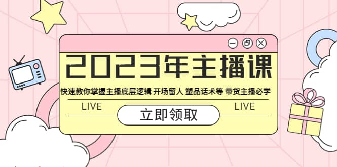 2023年主播课 快速教你掌握主播底层逻辑 开场留人 塑品话术等 带货主播必学 - 趣酷猫