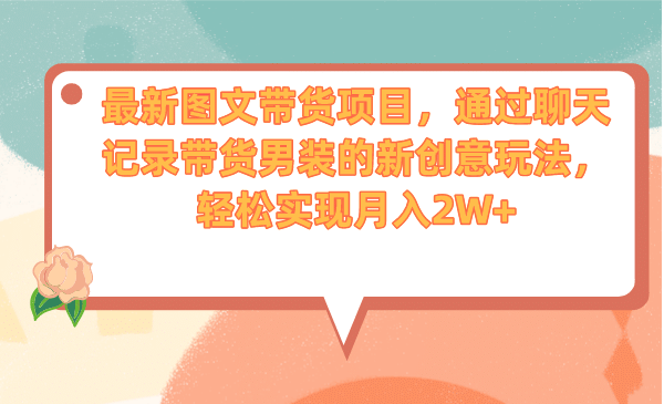 最新图文带货项目，通过聊天记录带货男装的新创意玩法，轻松实现月入2W+ - 趣酷猫