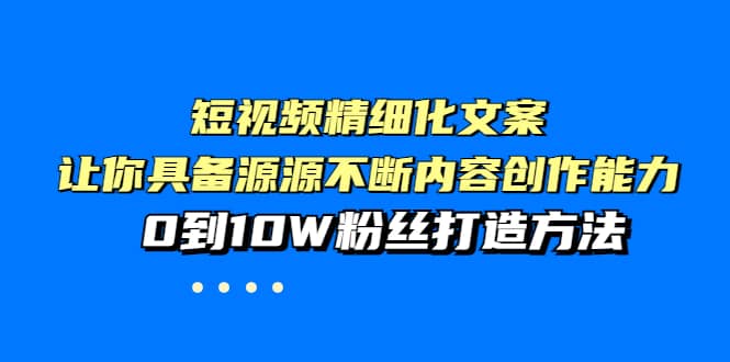 短视频精细化文案，让你具备源源不断内容创作能力，0到10W粉丝打造方法 - 趣酷猫