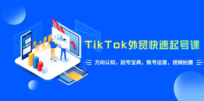 TikTok/外贸·快速起号课，方向认知，起号宝典，账号运营，视频拍摄(33节) - 趣酷猫