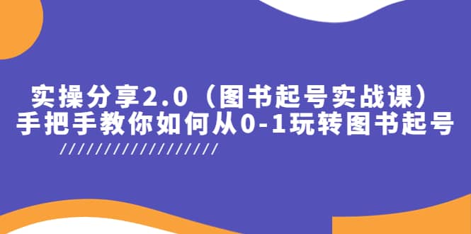 实操分享2.0（图书起号实战课），手把手教你如何从0-1玩转图书起号 - 趣酷猫