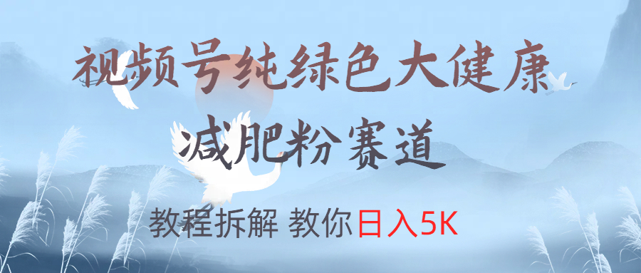 视频号纯绿色大健康粉赛道，教程拆解，教你日入5K - 趣酷猫