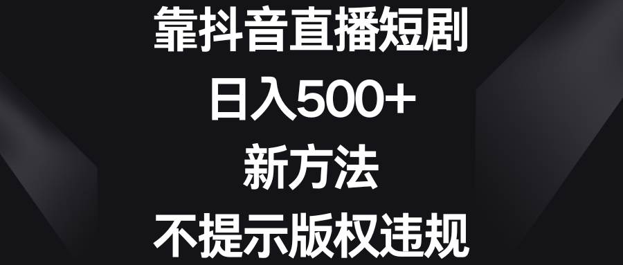 靠抖音直播短剧，日入500+，新方法、不提示版权违规 - 趣酷猫