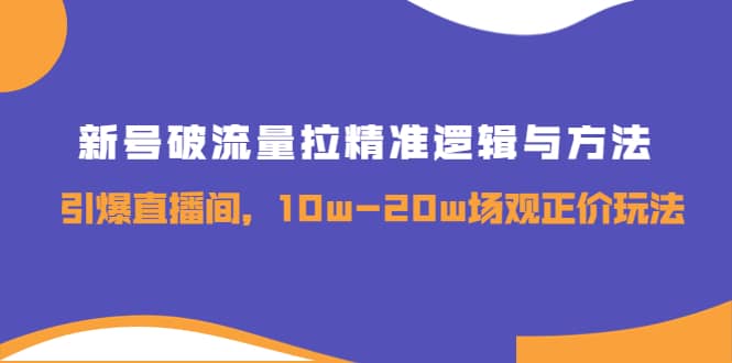 新号破流量拉精准逻辑与方法，引爆直播间，10w-20w场观正价玩法 - 趣酷猫