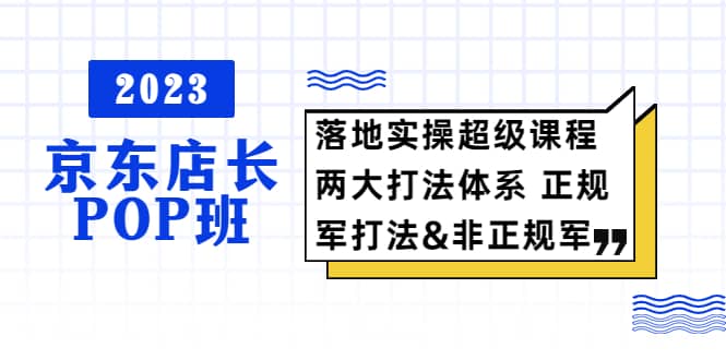 2023京东店长·POP班 落地实操超级课程 两大打法体系 正规军&非正规军 - 趣酷猫