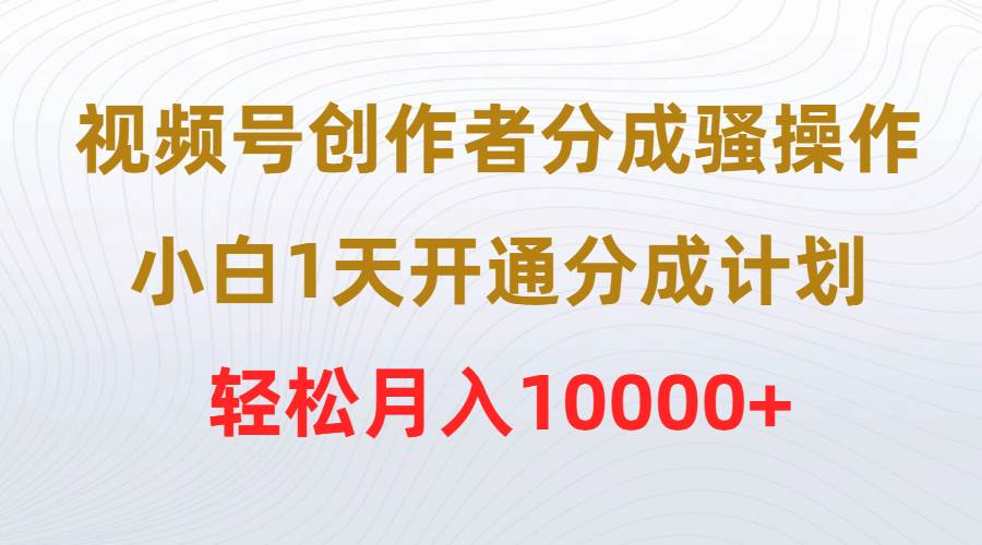 视频号创作者分成骚操作，小白1天开通分成计划，轻松月入10000+ - 趣酷猫