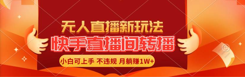 快手直播间转播玩法简单躺赚，真正的全无人直播，小白轻松上手月入1W+ - 趣酷猫