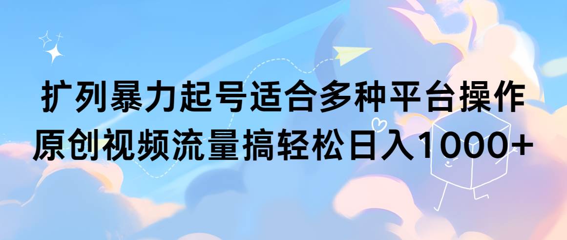 扩列暴力起号适合多种平台操作原创视频流量搞轻松日入1000+ - 趣酷猫