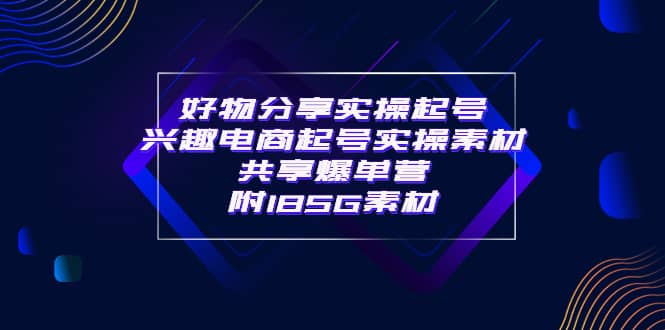 某收费培训·好物分享实操起号 兴趣电商起号实操素材共享爆单营（185G素材) - 趣酷猫