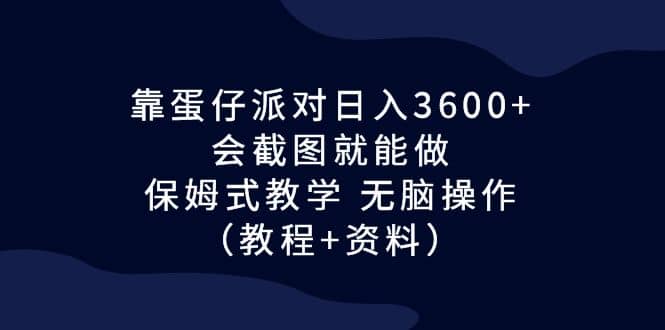 靠蛋仔派对日入3600+，会截图就能做，保姆式教学 无脑操作（教程+资料） - 趣酷猫