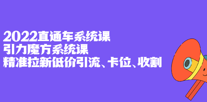 2022直通车系统课+引力魔方系统课，精准拉新低价引流、卡位、收割-百盟网