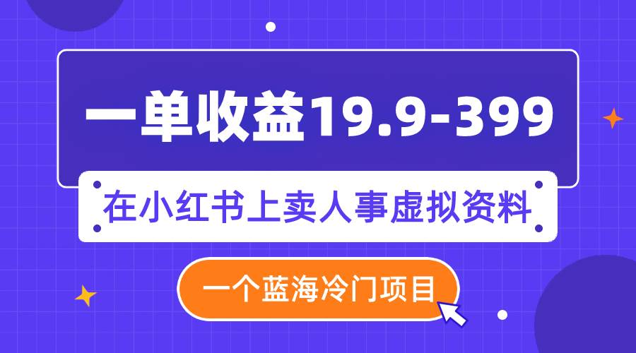 一单收益19.9-399，一个蓝海冷门项目，在小红书上卖人事虚拟资料 - 趣酷猫