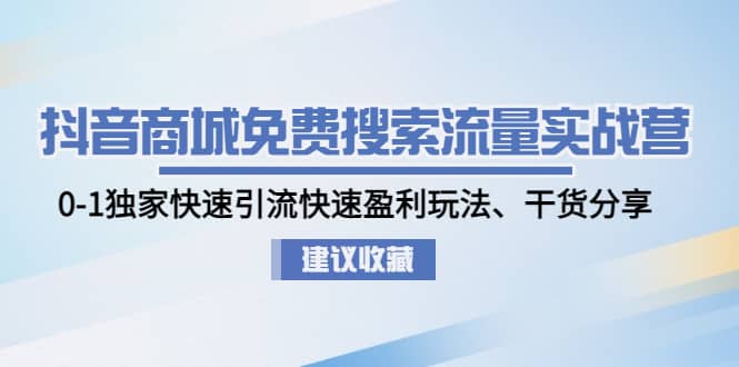 抖音商城免费搜索流量实战营：0-1独家快速引流快速盈利玩法、干货分享 - 趣酷猫