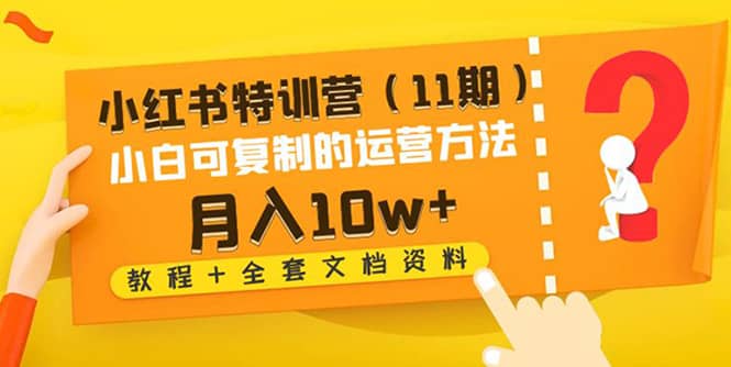 小红书特训营（11期）小白可复制的运营方法（教程+全套文档资料) - 趣酷猫