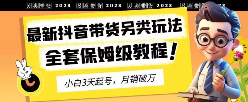 2023年最新抖音带货另类玩法，3天起号，月销破万（保姆级教程）【揭秘】 - 趣酷猫