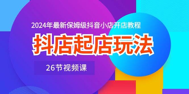 抖店起店玩法，2024年最新保姆级抖音小店开店教程（26节视频课） - 趣酷猫