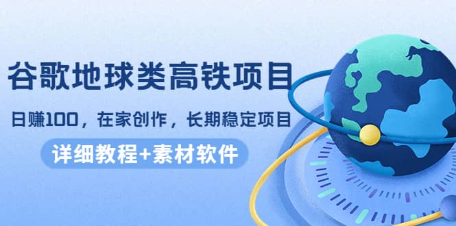 谷歌地球类高铁项目，在家创作，长期稳定项目（教程+素材软件） - 趣酷猫