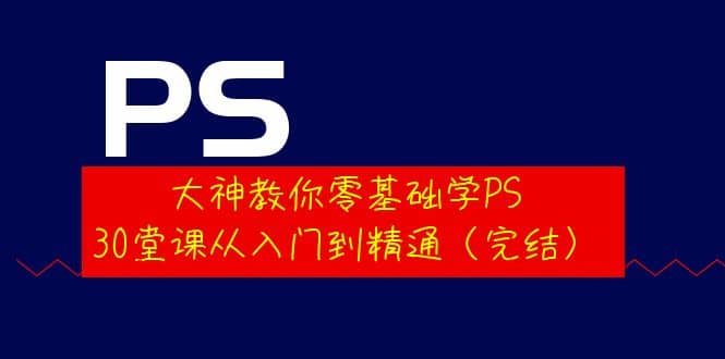 大神教你零基础学PS，30堂课从入门到精通（完结）-百盟网