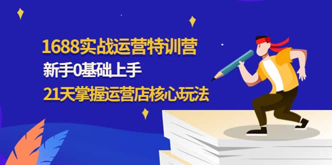 1688实战特训营：新手0基础上手，21天掌握运营店核心玩法 - 趣酷猫