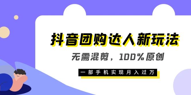 抖音团购达人新玩法，无需混剪，100%原创，一部手机实现月入过万 - 趣酷猫