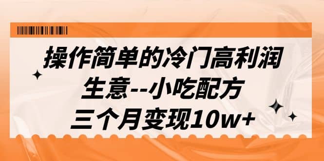 操作简单的冷门高利润生意–小吃配方，三个月变现10w+（教程+配方资料） - 趣酷猫