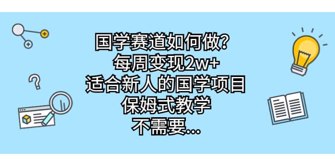 国学赛道如何做？每周变现2w+，适合新人的国学项目，保姆式教学 - 趣酷猫