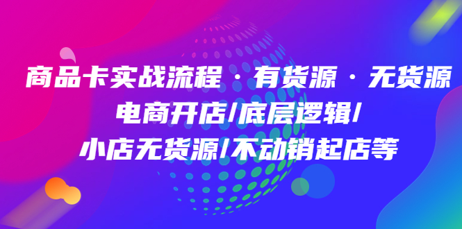 商品卡实战流程·有货源无货源 电商开店/底层逻辑/小店无货源/不动销起店等 - 趣酷猫