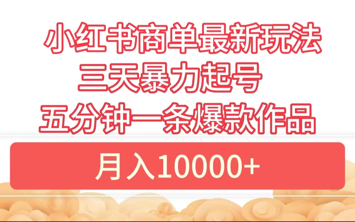 小红书商单最新玩法 3天暴力起号 5分钟一条爆款作品 月入10000+-百盟网