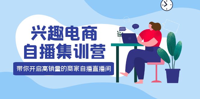 兴趣电商自播集训营：三大核心能力 12种玩法 提高销量，核心落地实操 - 趣酷猫