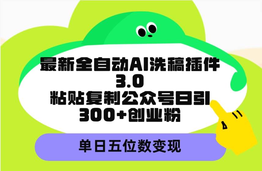 最新全自动AI洗稿插件3.0，粘贴复制公众号日引300+创业粉，单日五位数变现 - 趣酷猫