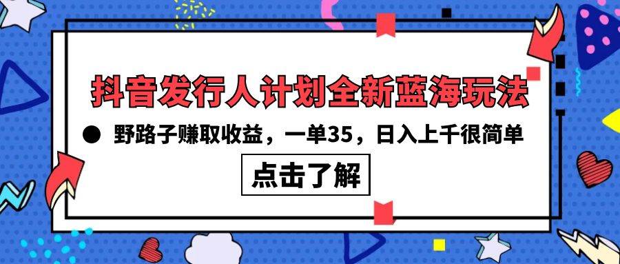 抖音发行人计划全新蓝海玩法，野路子赚取收益，一单35，日入上千很简单! - 趣酷猫