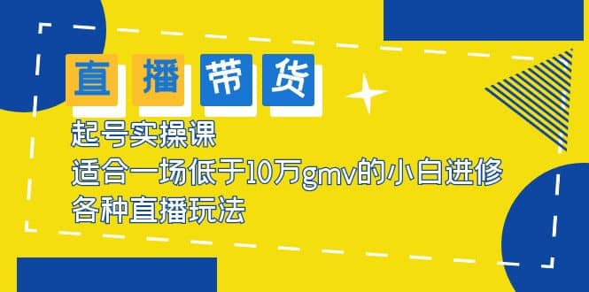 2023直播带货起号实操课，适合一场低于·10万gmv的小白进修 各种直播玩法 - 趣酷猫