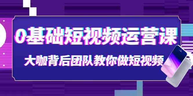 0基础短视频运营课：大咖背后团队教你做短视频（28节课时） - 趣酷猫