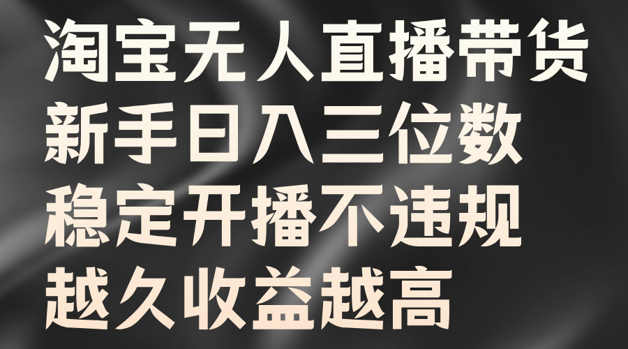 淘宝无人直播带货，新手日入三位数，稳定开播不违规，越久收益越高 - 趣酷猫