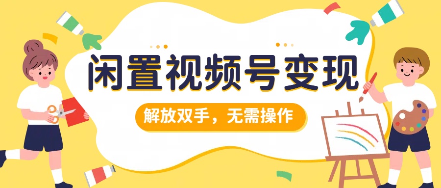 闲置视频号变现，搞钱项目再升级，解放双手，无需操作，最高单日500+-百盟网