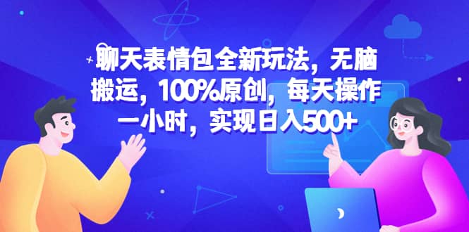 聊天表情包全新玩法，无脑搬运，100%原创，每天操作一小时，实现日入500+ - 趣酷猫