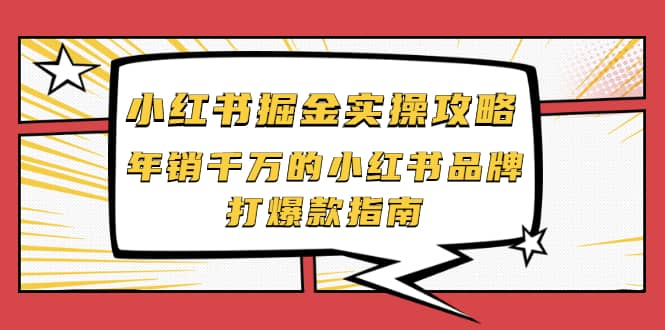 小红书掘金实操攻略，年销千万的小红书品牌打爆款指南-百盟网