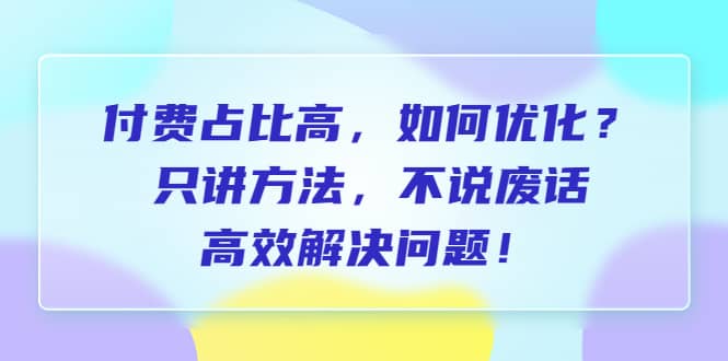 付费 占比高，如何优化？只讲方法，不说废话，高效解决问题 - 趣酷猫