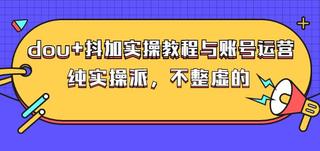 (大兵哥数据流运营)dou+抖加实操教程与账号运营：纯实操派，不整虚的-百盟网