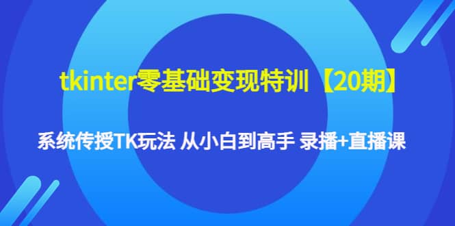 tkinter零基础变现特训【20期】系统传授TK玩法 从小白到高手 录播+直播课 - 趣酷猫