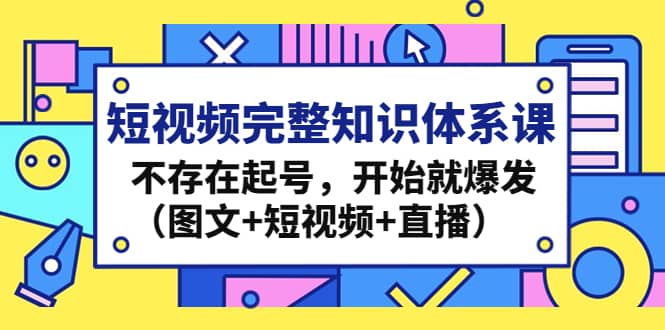 短视频完整知识体系课，不存在起号，开始就爆发（图文+短视频+直播） - 趣酷猫