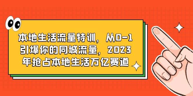 本地生活流量特训，从0-1引爆你的同城流量，2023年抢占本地生活万亿赛道 - 趣酷猫