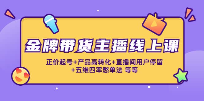 金牌带货主播线上课：正价起号+产品高转化+直播间用户停留+五维四率憋单法 - 趣酷猫