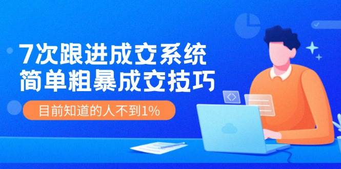 7次 跟进 成交系统：简单粗暴成交技巧，目前知道的人不到1% - 趣酷猫