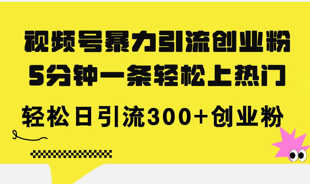 视频号暴力引流创业粉，5分钟一条轻松上热门，轻松日引流300+创业粉 - 趣酷猫