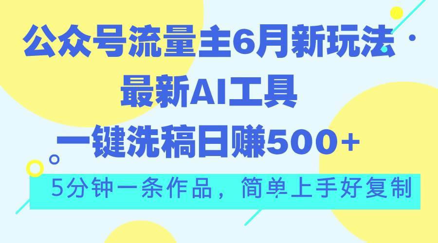 公众号流量主6月新玩法，最新AI工具一键洗稿单号日赚500+，5分钟一条作… - 趣酷猫