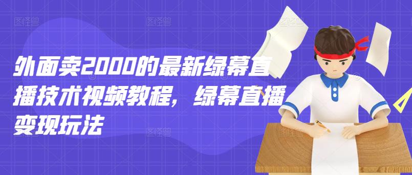 外面卖2000的最新绿幕直播技术视频教程，绿幕直播变现玩法-百盟网